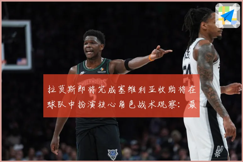 拉莫斯即将完成塞维利亚收购将在球队中扮演核心角色战术观察：最新赛事动态与深度分析