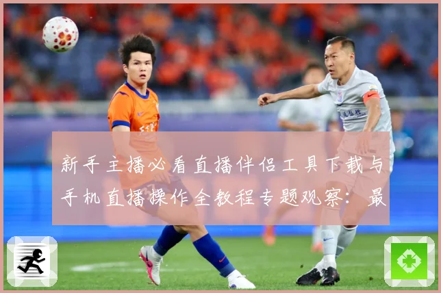 新手主播必看直播伴侣工具下载与手机直播操作全教程专题观察：最新赛事动态与深度分析