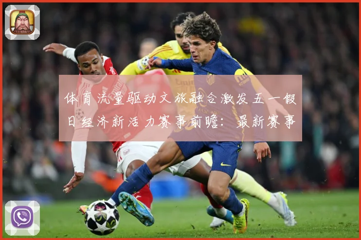 体育流量驱动文旅融合激发五一假日经济新活力赛事前瞻：最新赛事动态与深度分析