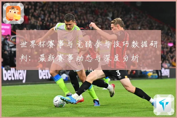 世界杯赛事与竞猜参与技巧数据研判：最新赛事动态与深度分析