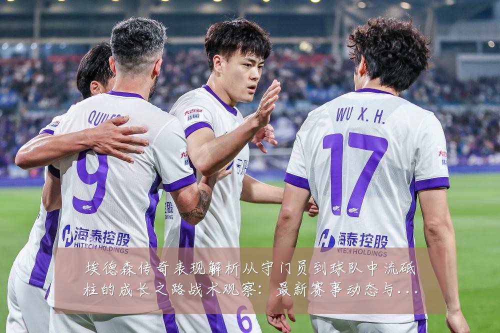 埃德森传奇表现解析从守门员到球队中流砥柱的成长之路战术观察：最新赛事动态与深度分析