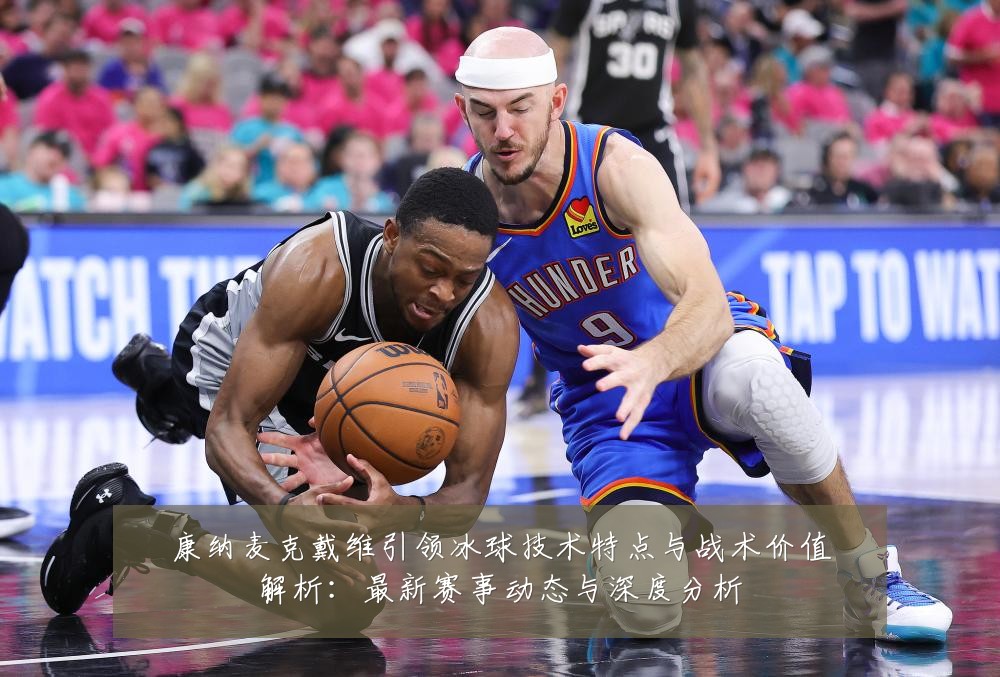 康纳麦克戴维引领冰球技术特点与战术价值解析：最新赛事动态与深度分析