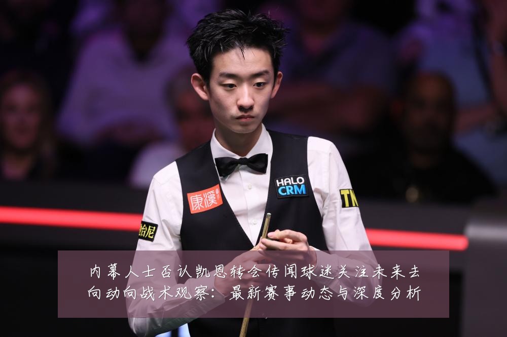 内幕人士否认凯恩转会传闻球迷关注未来去向动向战术观察：最新赛事动态与深度分析