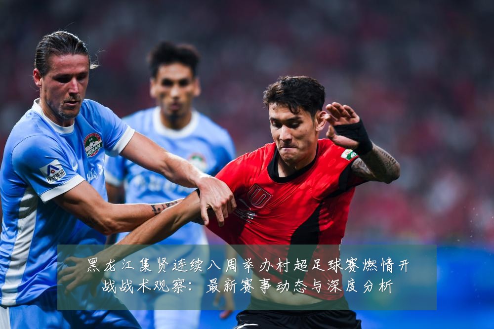 黑龙江集贤连续八周举办村超足球赛燃情开战战术观察:最新赛事动态与深度分析