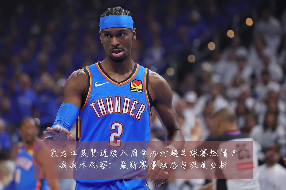 黑龙江集贤连续八周举办村超足球赛燃情开战战术观察:最新赛事动态与深度分析