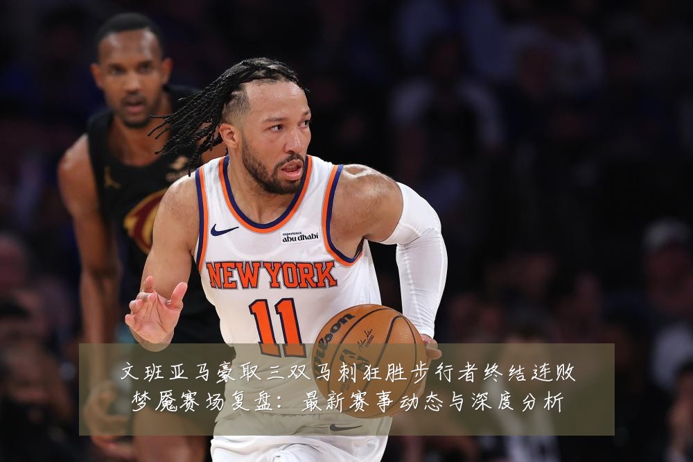 文班亚马豪取三双马刺狂胜步行者终结连败梦魇赛场复盘：最新赛事动态与深度分析