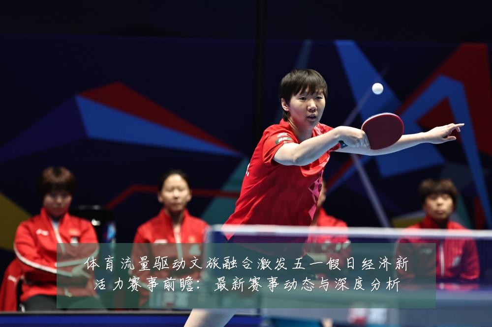 体育流量驱动文旅融合激发五一假日经济新活力赛事前瞻:最新赛事动态与深度分析